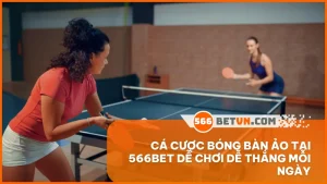 Cá cược bóng bàn ảo tại 566BET dễ chơi dễ thắng mỗi ngày