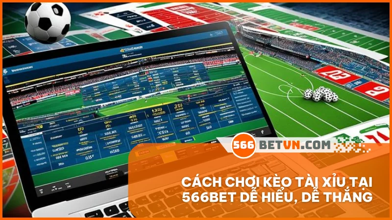 Cách chơi kèo tài xỉu tại 566BET dễ hiểu, dễ thắng