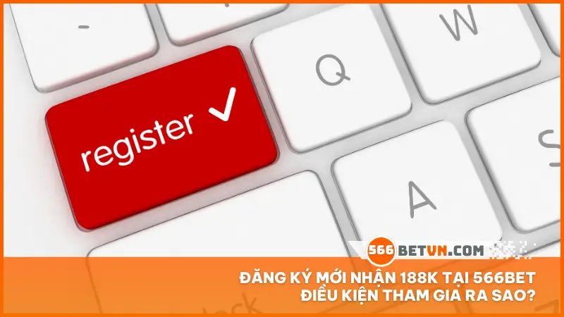 Đăng ký mới nhận 188K tại 566bet điều kiện tham gia ra sao?