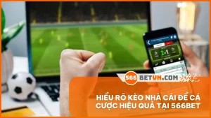 Hiểu rõ kèo nhà cái để cá cược hiệu quả tại 566BET