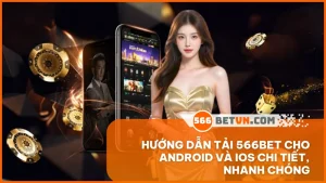 Hướng dẫn tải 566BET cho Android và iOS chi tiết, nhanh chóng