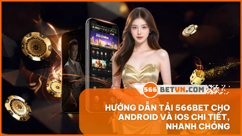 Hướng dẫn tải 566BET cho Android và iOS chi tiết, nhanh chóng