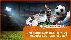 Kèo rung là gì? Cách chơi và mẹo bắt kèo rung hiệu quả