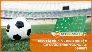 Kèo tài xỉu 1.5 - Kinh nghiệm cá cược thành công tại 566BET
