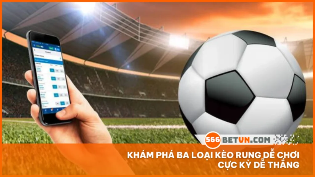 Khám phá ba loại kèo rung dễ chơi cực kỳ dễ thắng