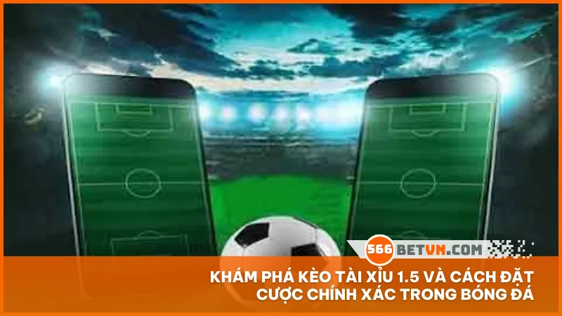 Khám phá kèo tài xỉu 1.5 và cách đặt cược chính xác trong bóng đá