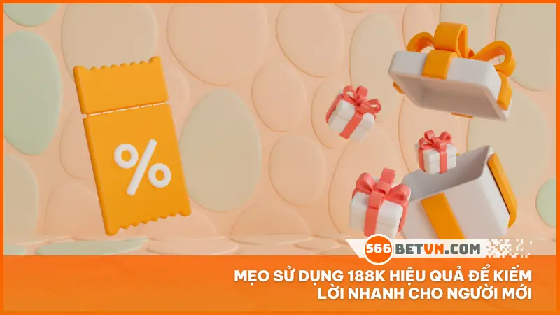 Mẹo sử dụng 188K hiệu quả để kiếm lời nhanh cho người mới