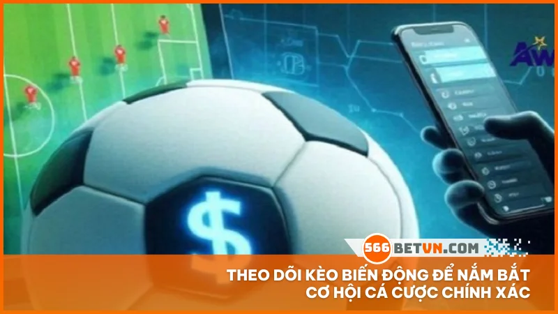 Theo dõi kèo biến động để nắm bắt cơ hội cá cược chính xác