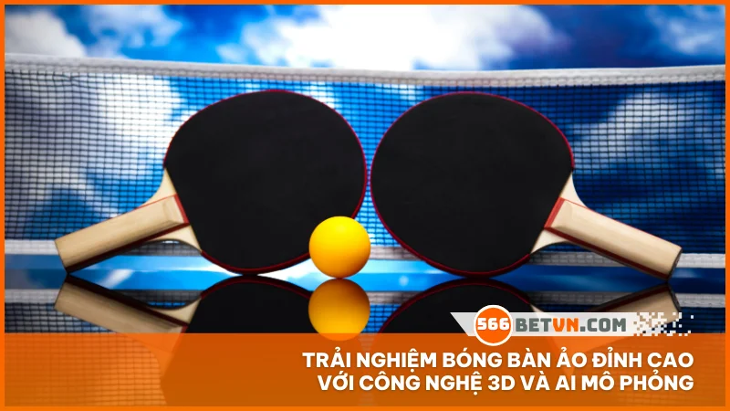 Trải nghiệm bóng bàn ảo đỉnh cao với công nghệ 3D và AI mô phỏng
