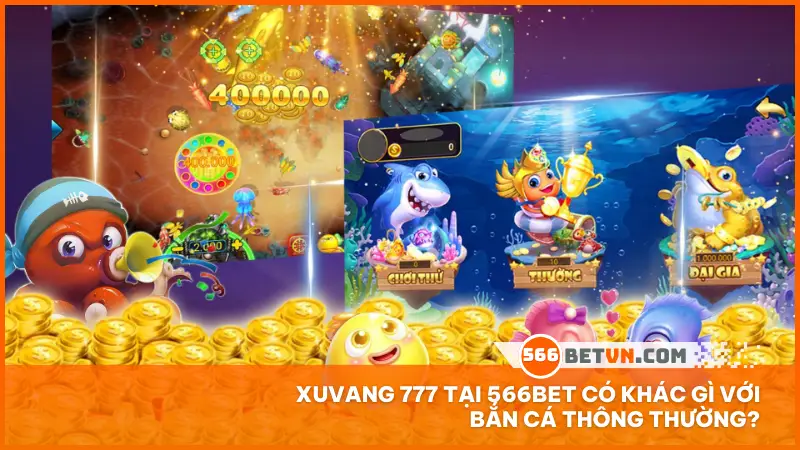 Xuvang 777 tại 566bet có khác gì với bắn cá thông thường?
