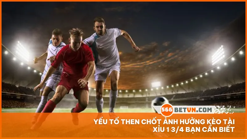 Yếu tố then chốt ảnh hưởng kèo tài xỉu 1 3/4 bạn cần biết